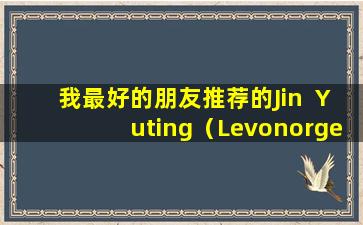 我最好的朋友推荐的Jin  Yuting（Levonorgentrel平板电脑）真的很安全吗？